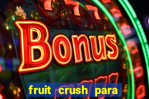 fruit crush para ganhar dinheiro